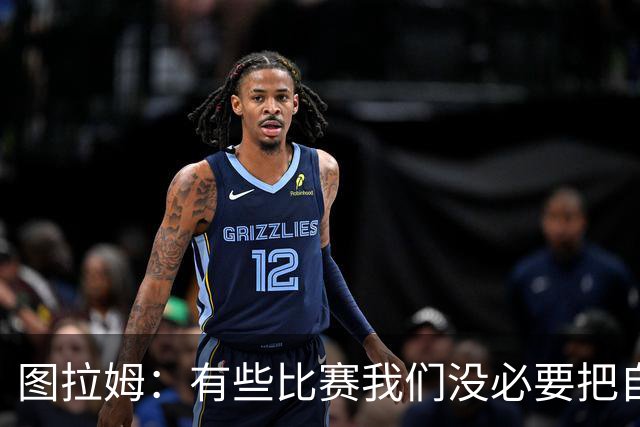 图拉姆：有些比赛我们没必要把自己逼入困境 博尼训练一直很努力