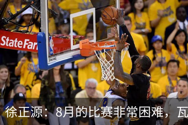 徐正源：8月的比赛非常困难，瓦吉奇最近的状态也不是很好